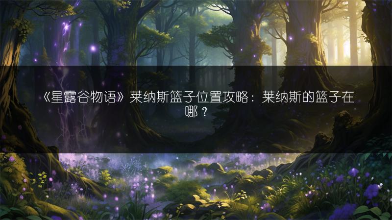《星露谷物语》莱纳斯篮子位置攻略：莱纳斯的篮子在哪？