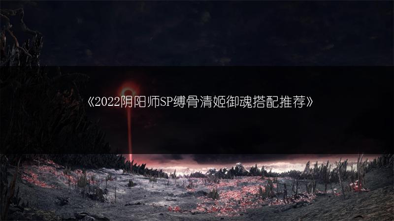 《2022阴阳师SP缚骨清姬御魂搭配推荐》