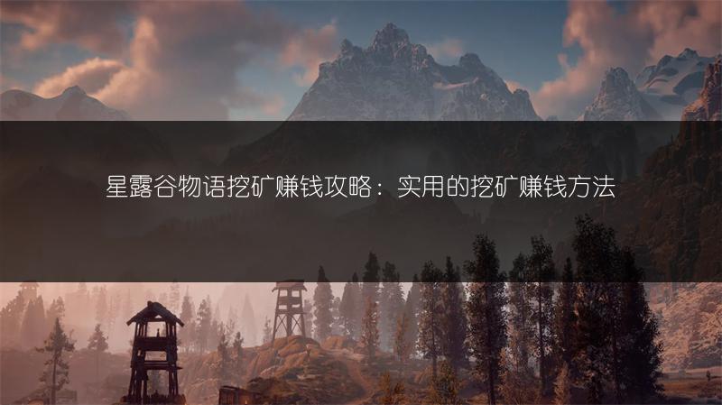 星露谷物语挖矿赚钱攻略：实用的挖矿赚钱方法