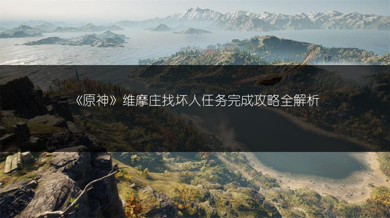 《原神》维摩庄找坏人任务完成攻略全解析