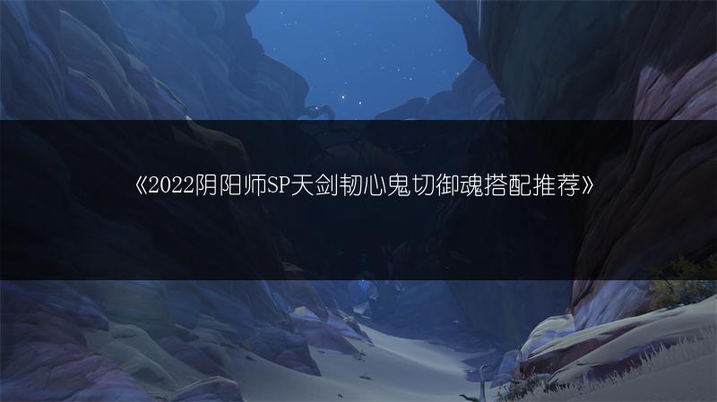 《2022阴阳师SP天剑韧心鬼切御魂搭配推荐》