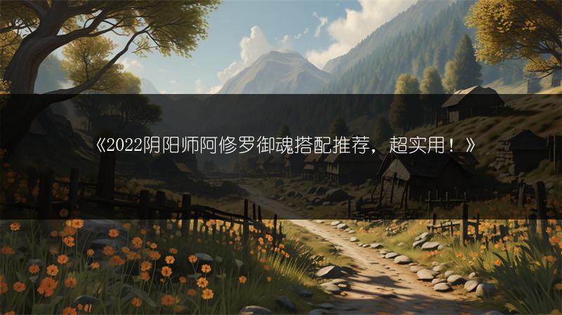 《2022阴阳师阿修罗御魂搭配推荐，超实用！》