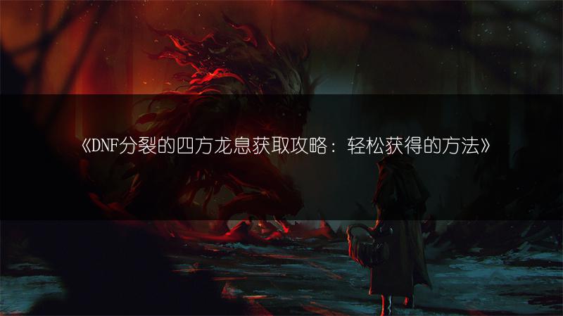 《DNF分裂的四方龙息获取攻略：轻松获得的方法》