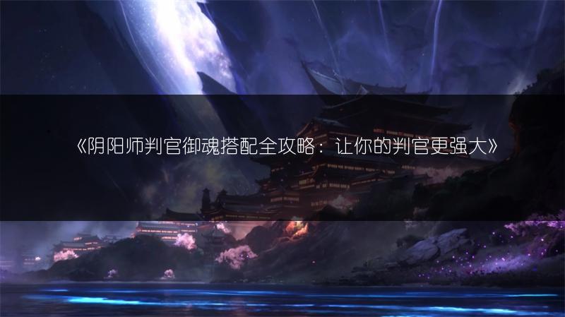 《阴阳师判官御魂搭配全攻略：让你的判官更强大》