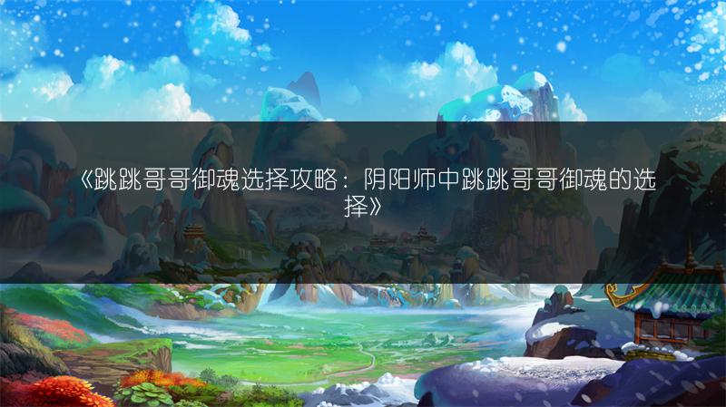 《跳跳哥哥御魂选择攻略：阴阳师中跳跳哥哥御魂的选择》