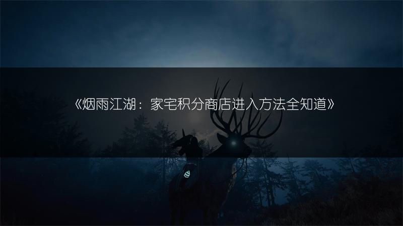 《烟雨江湖：家宅积分商店进入方法全知道》