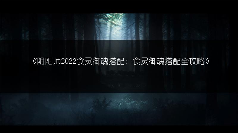 《阴阳师2022食灵御魂搭配：食灵御魂搭配全攻略》