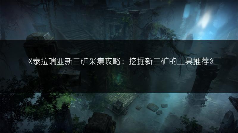 《泰拉瑞亚新三矿采集攻略：挖掘新三矿的工具推荐》