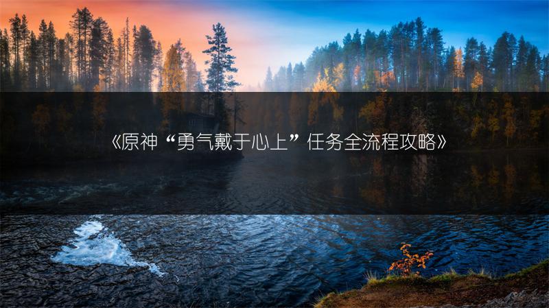 《原神“勇气戴于心上”任务全流程攻略》