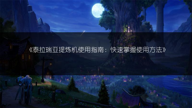 《泰拉瑞亚提炼机使用指南：快速掌握使用方法》