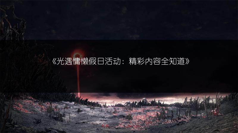 《光遇慵懒假日活动：精彩内容全知道》