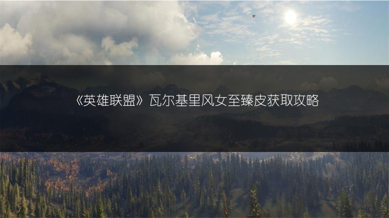 《英雄联盟》瓦尔基里风女至臻皮获取攻略