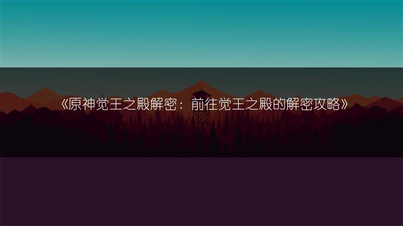 《原神觉王之殿解密：前往觉王之殿的解密攻略》
