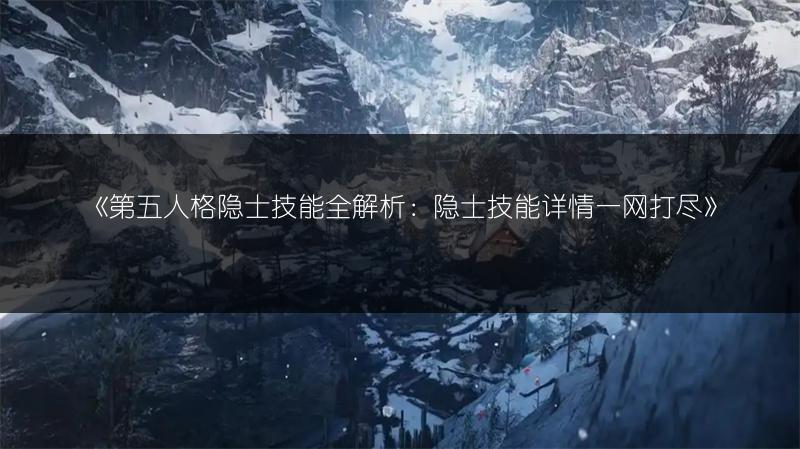 《第五人格隐士技能全解析：隐士技能详情一网打尽》