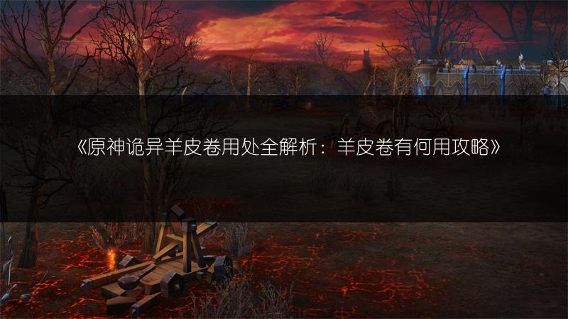 《原神诡异羊皮卷用处全解析：羊皮卷有何用攻略》