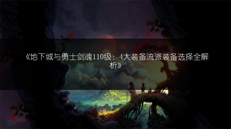 《地下城与勇士剑魂110级：4大装备流派装备选择全解析》