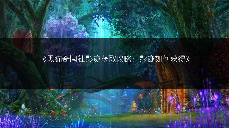 《黑猫奇闻社影迹获取攻略：影迹如何获得》