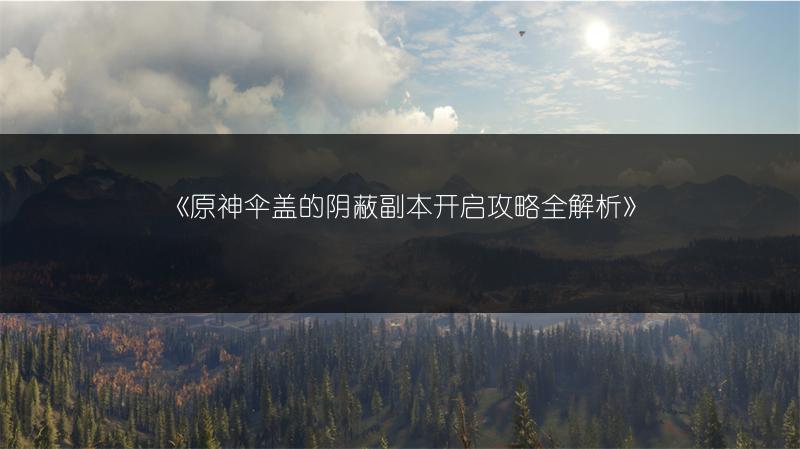 《原神伞盖的阴蔽副本开启攻略全解析》