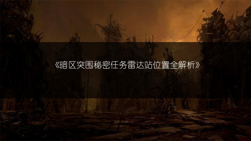 《暗区突围秘密任务雷达站位置全解析》