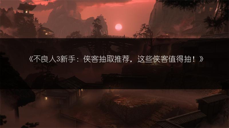 《不良人3新手：侠客抽取推荐，这些侠客值得抽！》