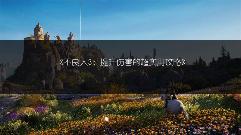 《不良人3：提升伤害的超实用攻略》