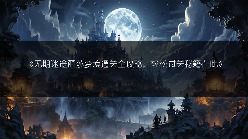 《无期迷途丽莎梦境通关全攻略，轻松过关秘籍在此》