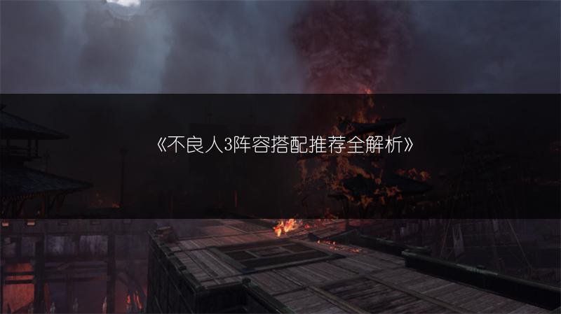 《不良人3阵容搭配推荐全解析》