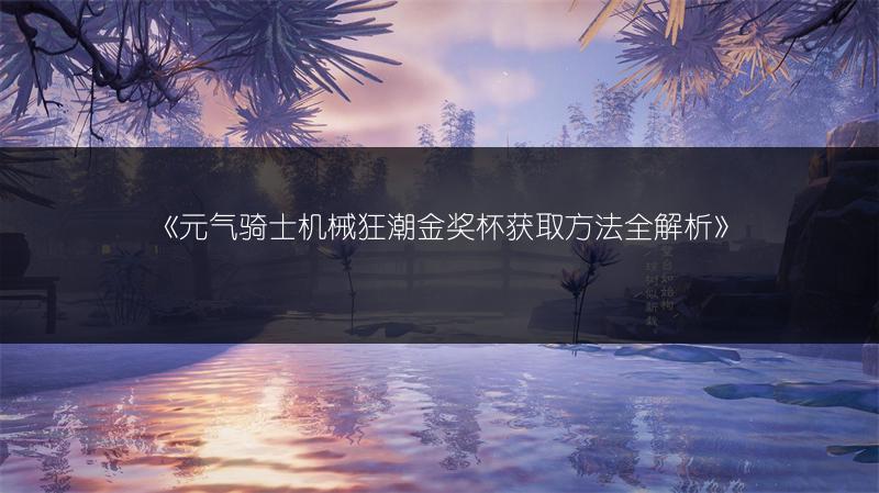 《元气骑士机械狂潮金奖杯获取方法全解析》