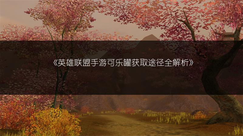 《英雄联盟手游可乐罐获取途径全解析》