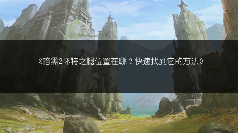 《暗黑2怀特之腿位置在哪？快速找到它的方法》