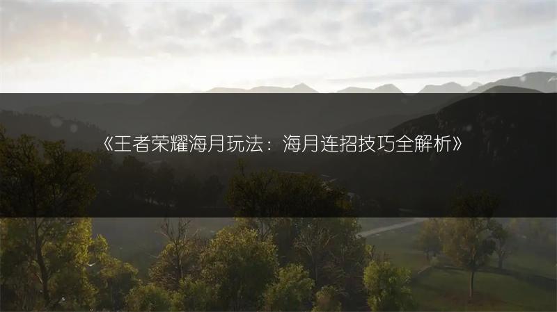 《王者荣耀海月玩法：海月连招技巧全解析》