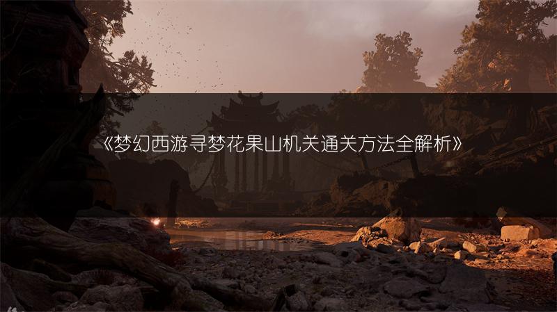 《梦幻西游寻梦花果山机关通关方法全解析》