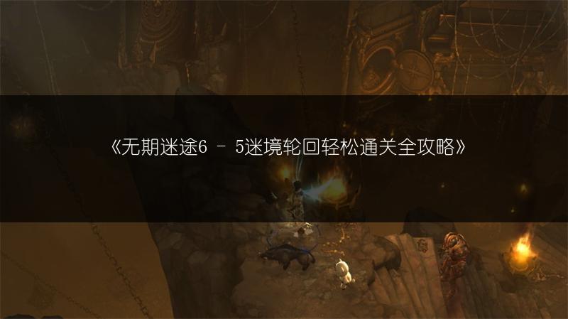 《无期迷途6 - 5迷境轮回轻松通关全攻略》
