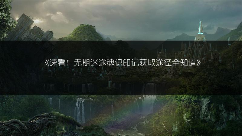 《无期迷途烙印解锁全攻略，轻松掌握的秘籍》