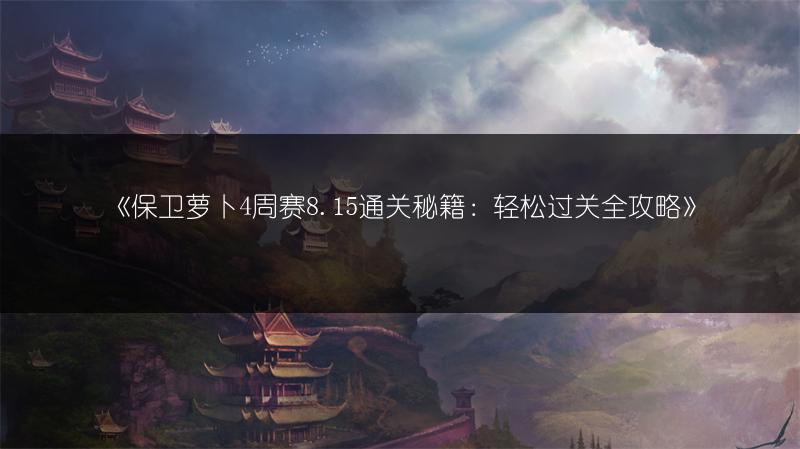 《保卫萝卜4周赛8.15通关秘籍：轻松过关全攻略》