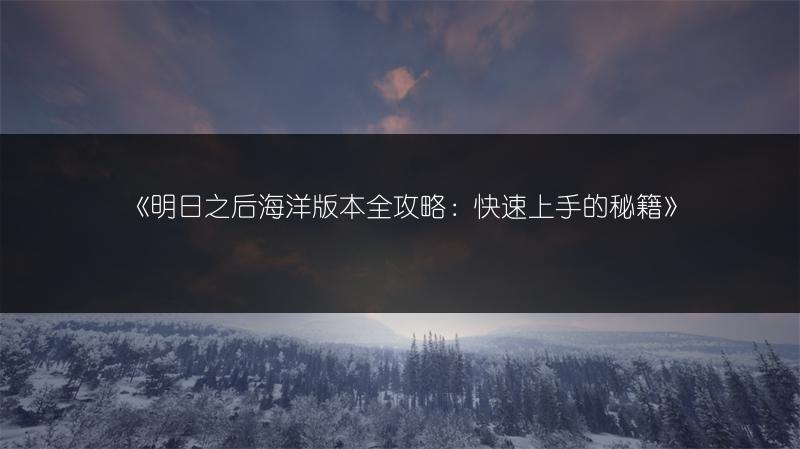 《明日之后海洋版本全攻略：快速上手的秘籍》