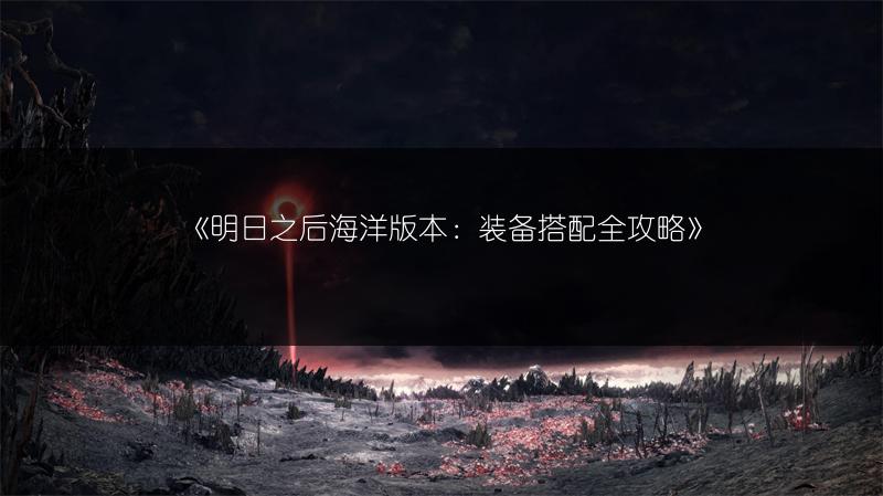《明日之后海洋版本：装备搭配全攻略》