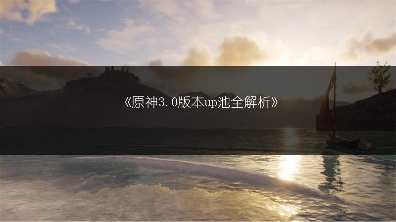 《原神3.0版本up池全解析》