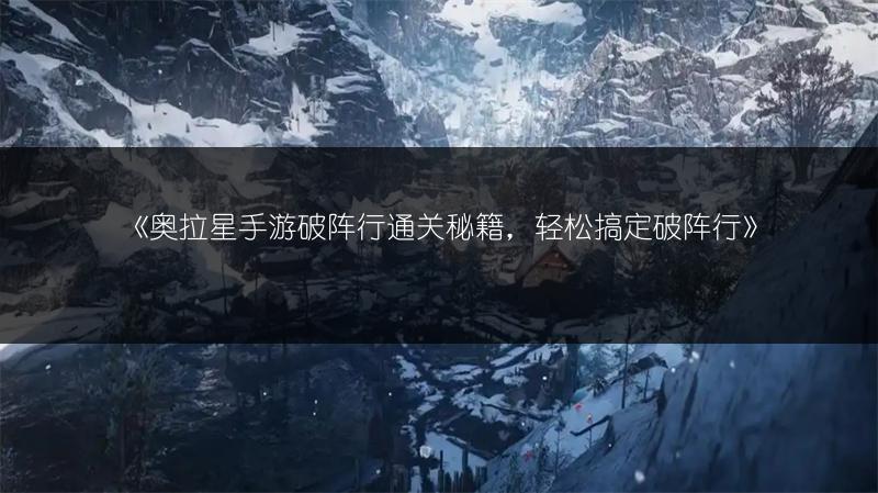 《奥拉星手游破阵行通关秘籍，轻松搞定破阵行》