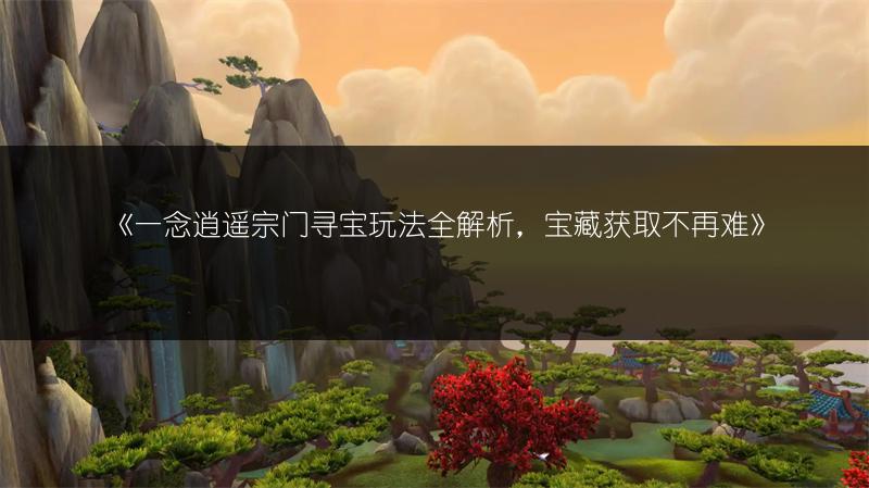 《一念逍遥宗门寻宝玩法全解析，宝藏获取不再难》