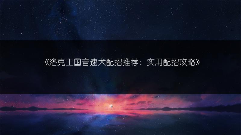 《洛克王国音速犬配招推荐：实用配招攻略》