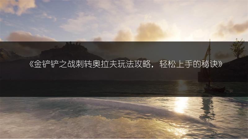 《金铲铲之战刺转奥拉夫玩法攻略，轻松上手的秘诀》