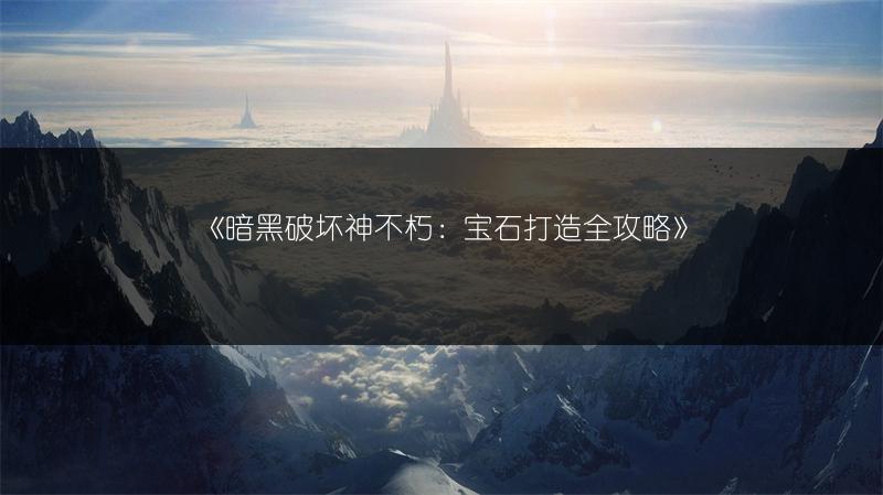 《暗黑破坏神不朽：宝石打造全攻略》