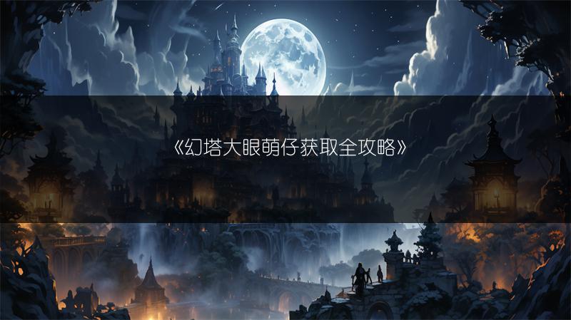 《幻塔大眼萌仔获取全攻略》