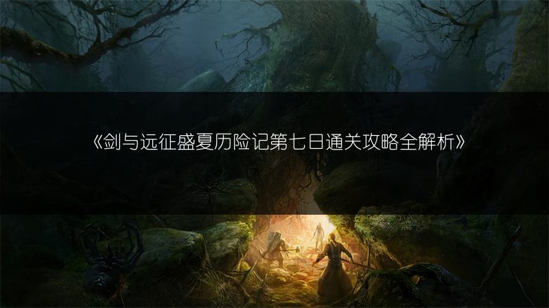 《剑与远征盛夏历险记第七日通关攻略全解析》