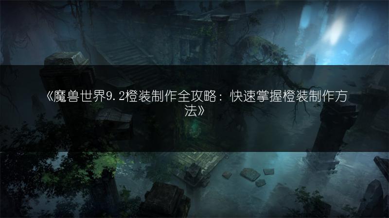 《魔兽世界9.2橙装制作全攻略：快速掌握橙装制作方法》
