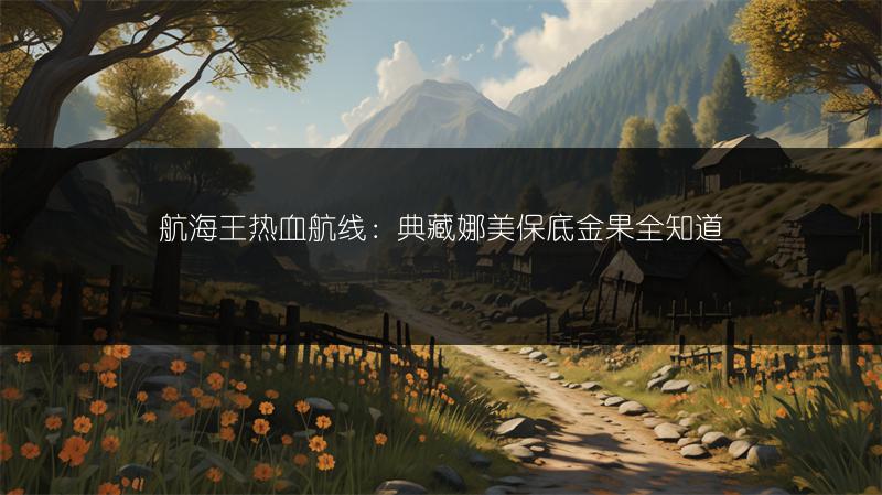 航海王热血航线：典藏娜美保底金果全知道
