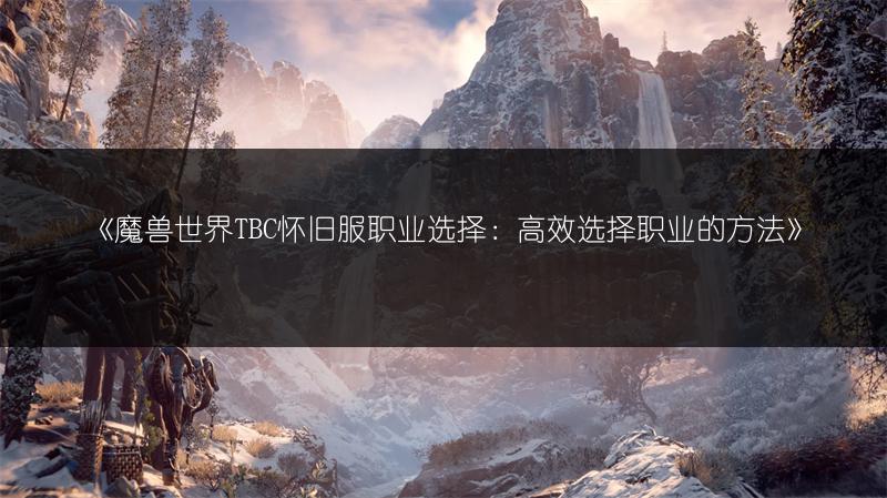 《魔兽世界TBC怀旧服职业选择：高效选择职业的方法》