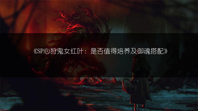 《SP心狩鬼女红叶：是否值得培养及御魂搭配》