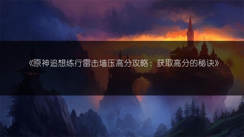 《原神追想练行雷击墙压高分攻略：获取高分的秘诀》